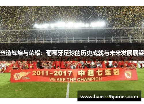 塑造辉煌与荣耀：葡萄牙足球的历史成就与未来发展展望