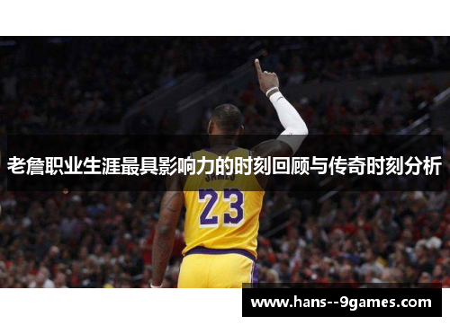 老詹职业生涯最具影响力的时刻回顾与传奇时刻分析