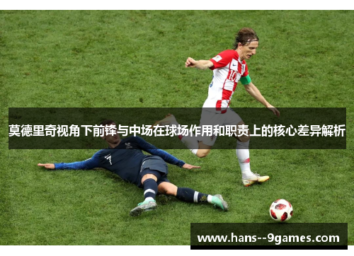 莫德里奇视角下前锋与中场在球场作用和职责上的核心差异解析
