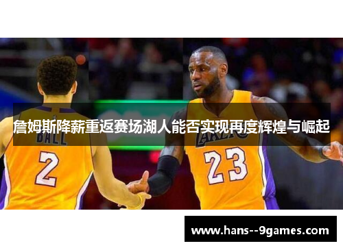 詹姆斯降薪重返赛场湖人能否实现再度辉煌与崛起 詹姆斯降薪重返赛场湖人能否实现再度辉煌与崛起