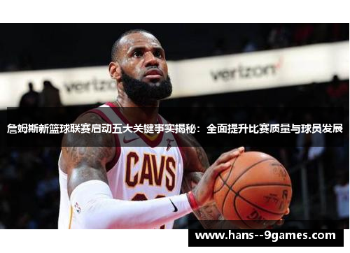 詹姆斯新篮球联赛启动五大关键事实揭秘:全面提升比赛质量与球员发展 詹姆斯新篮球联赛启动五大关键事实揭秘:全面提升比赛质量与球员发展
