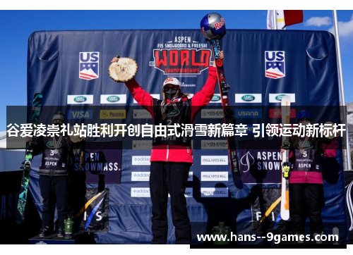 谷爱凌崇礼站胜利开创自由式滑雪新篇章 引领运动新标杆 谷爱凌崇礼站胜利开创自由式滑雪新篇章 引领运动新标杆