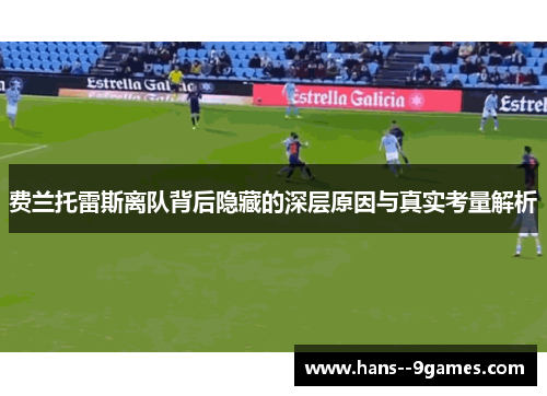 费兰托雷斯离队背后隐藏的深层原因与真实考量解析 费兰托雷斯离队背后隐藏的深层原因与真实考量解析