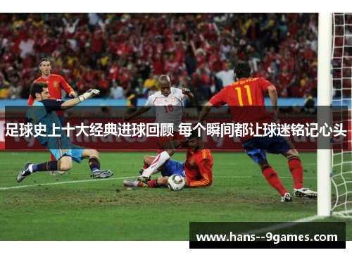 足球史上十大经典进球回顾 每个瞬间都让球迷铭记心头