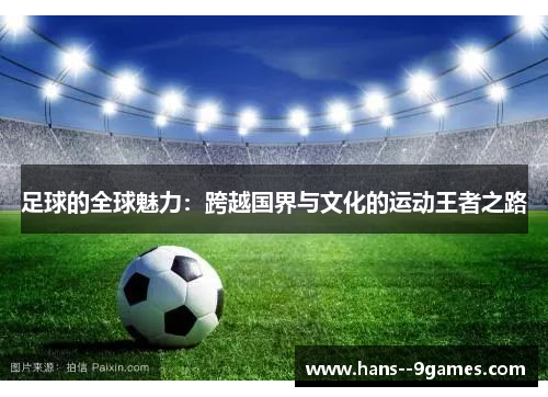 足球的全球魅力:跨越国界与文化的运动王者之路 足球的全球魅力:跨越国界与文化的运动王者之路