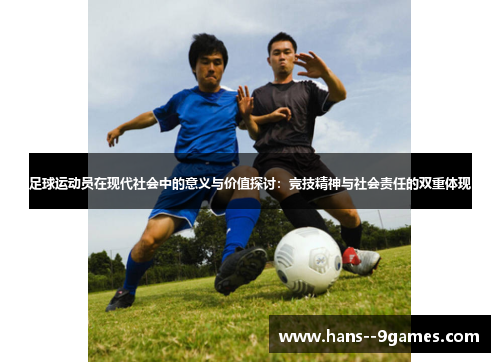 足球运动员在现代社会中的意义与价值探讨:竞技精神与社会责任的双重体现 足球运动员在现代社会中的意义与价值探讨:竞技精神与社会责任的双重体现