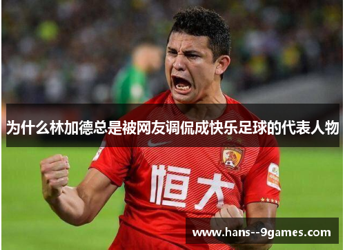 为什么林加德总是被网友调侃成快乐足球的代表人物
