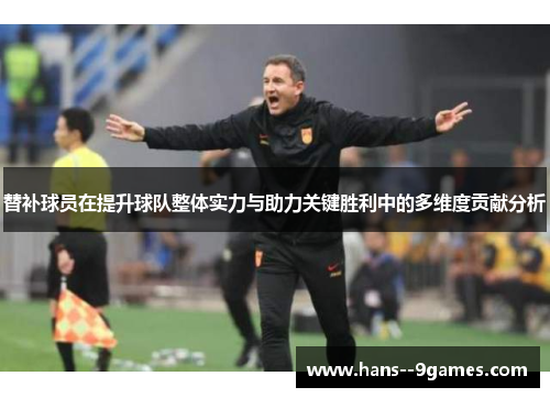 替补球员在提升球队整体实力与助力关键胜利中的多维度贡献分析