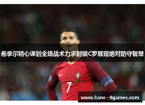 希季尔精心谋划全场战术力求封锁C罗展现绝对防守智慧 希季尔精心谋划全场战术力求封锁C罗展现绝对防守智慧