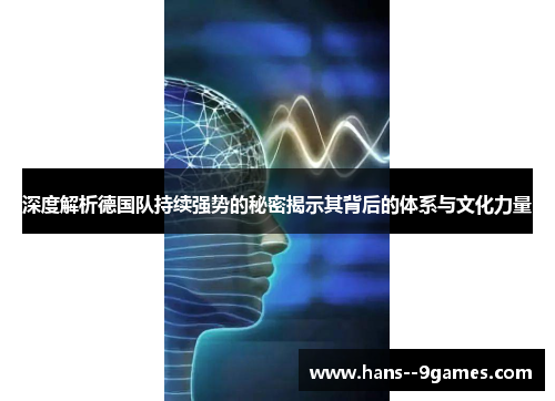 深度解析德国队持续强势的秘密揭示其背后的体系与文化力量 深度解析德国队持续强势的秘密揭示其背后的体系与文化力量