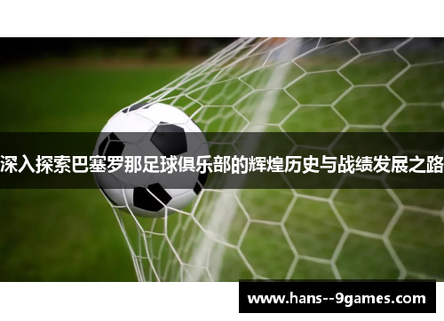 深入探索巴塞罗那足球俱乐部的辉煌历史与战绩发展之路 深入探索巴塞罗那足球俱乐部的辉煌历史与战绩发展之路