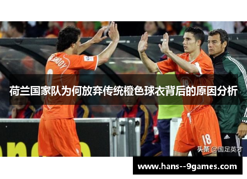 荷兰国家队为何放弃传统橙色球衣背后的原因分析