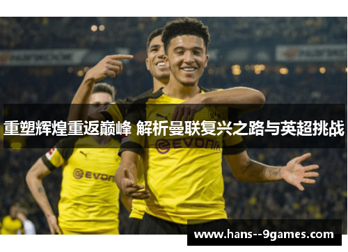 重塑辉煌重返巅峰 解析曼联复兴之路与英超挑战