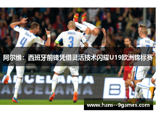 阿尔维：西班牙前锋凭借灵活技术闪耀U19欧洲锦标赛