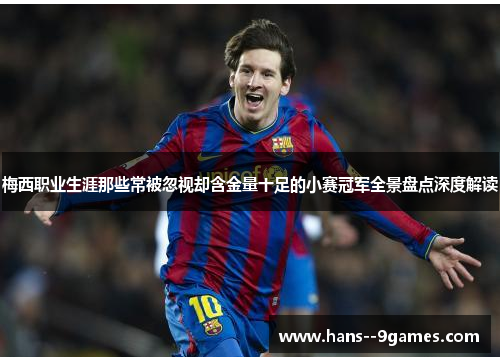 梅西职业生涯那些常被忽视却含金量十足的小赛冠军全景盘点深度解读