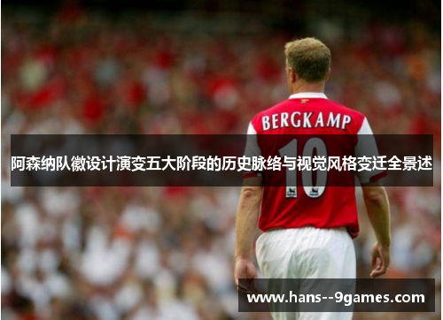 阿森纳队徽设计演变五大阶段的历史脉络与视觉风格变迁全景述