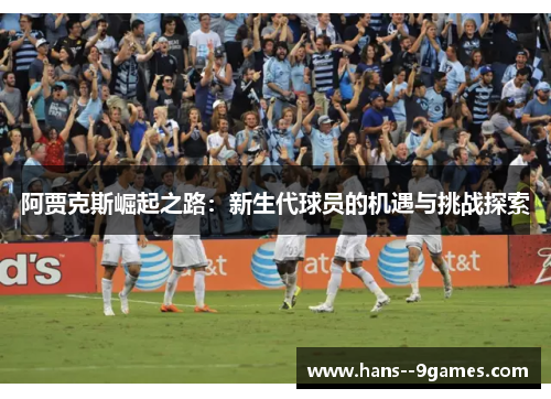 阿贾克斯崛起之路：新生代球员的机遇与挑战探索