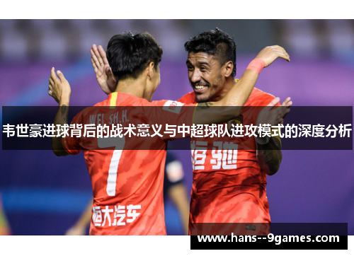 韦世豪进球背后的战术意义与中超球队进攻模式的深度分析