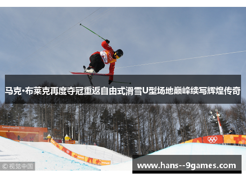 马克·布莱克再度夺冠重返自由式滑雪U型场地巅峰续写辉煌传奇