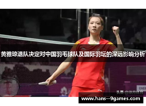 黄雅琼退队决定对中国羽毛球队及国际羽坛的深远影响分析