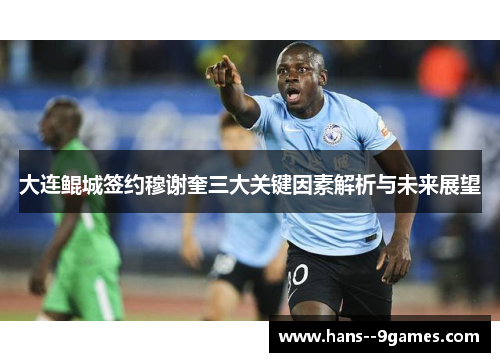 大连鲲城签约穆谢奎三大关键因素解析与未来展望