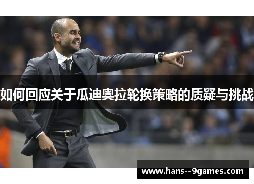 如何回应关于瓜迪奥拉轮换策略的质疑与挑战