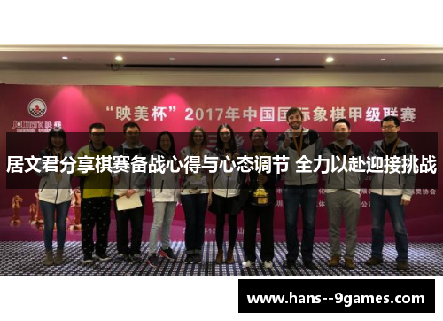 居文君分享棋赛备战心得与心态调节 全力以赴迎接挑战
