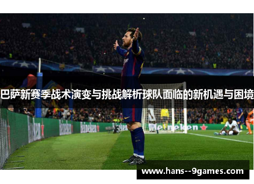 巴萨新赛季战术演变与挑战解析球队面临的新机遇与困境