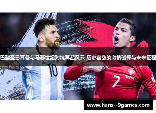 巴黎圣日耳曼与马赛世纪对抗再起风云 历史宿敌的激情碰撞与未来征程