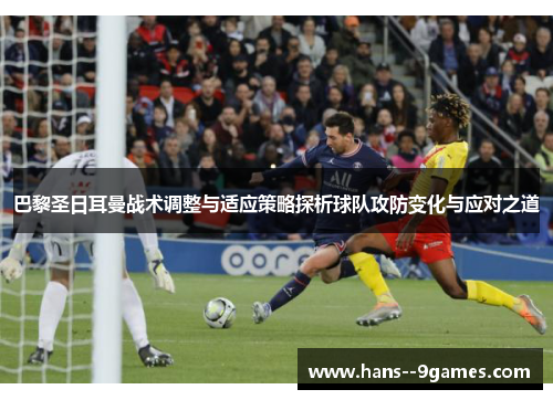 巴黎圣日耳曼战术调整与适应策略探析球队攻防变化与应对之道
