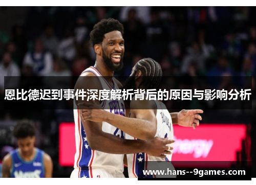 恩比德迟到事件深度解析背后的原因与影响分析