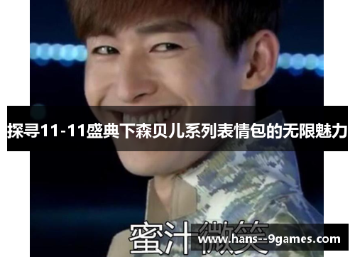 探寻11-11盛典下森贝儿系列表情包的无限魅力 探寻11-11盛典下森贝儿系列表情包的无限魅力