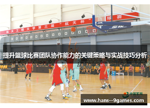 提升篮球比赛团队协作能力的关键策略与实战技巧分析 提升篮球比赛团队协作能力的关键策略与实战技巧分析