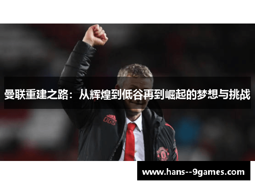 曼联重建之路：从辉煌到低谷再到崛起的梦想与挑战