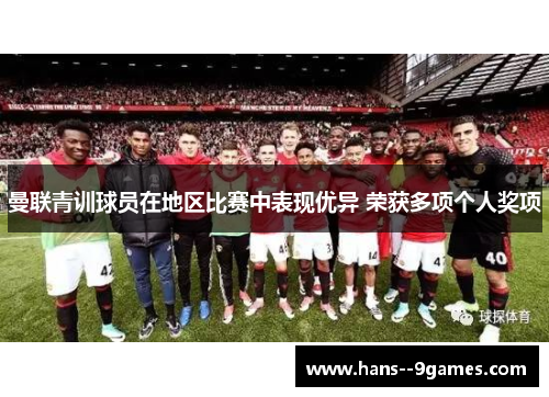 曼联青训球员在地区比赛中表现优异 荣获多项个人奖项 曼联青训球员在地区比赛中表现优异 荣获多项个人奖项