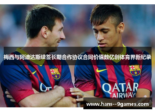 梅西与阿迪达斯续签长期合作协议合同价值数亿创体育界新纪录