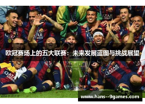 欧冠赛场上的五大联赛:未来发展蓝图与挑战展望 欧冠赛场上的五大联赛:未来发展蓝图与挑战展望