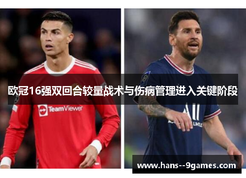 欧冠16强双回合较量战术与伤病管理进入关键阶段 欧冠16强双回合较量战术与伤病管理进入关键阶段