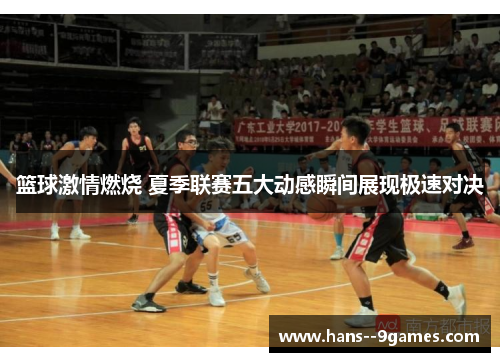 篮球激情燃烧 夏季联赛五大动感瞬间展现极速对决