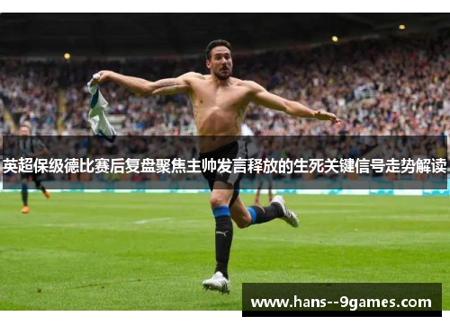 英超保级德比赛后复盘聚焦主帅发言释放的生死关键信号走势解读 英超保级德比赛后复盘聚焦主帅发言释放的生死关键信号走势解读