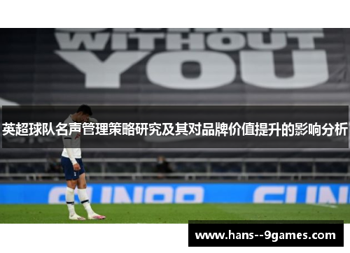 英超球队名声管理策略研究及其对品牌价值提升的影响分析 英超球队名声管理策略研究及其对品牌价值提升的影响分析