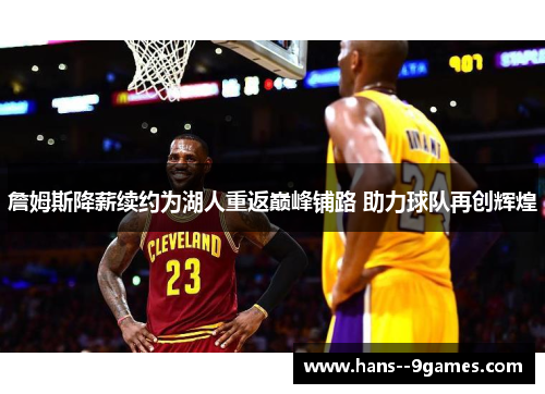 詹姆斯降薪续约为湖人重返巅峰铺路 助力球队再创辉煌 詹姆斯降薪续约为湖人重返巅峰铺路 助力球队再创辉煌