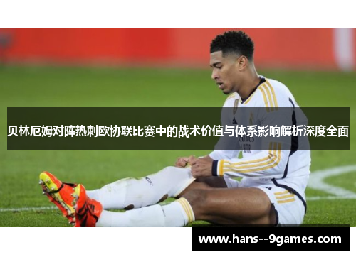 贝林厄姆对阵热刺欧协联比赛中的战术价值与体系影响解析深度全面 贝林厄姆对阵热刺欧协联比赛中的战术价值与体系影响解析深度全面