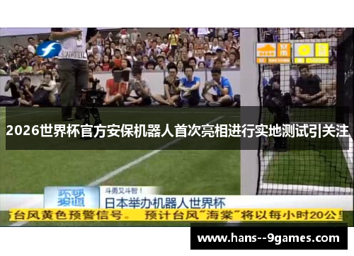 2026世界杯官方安保机器人首次亮相进行实地测试引关注 2026世界杯官方安保机器人首次亮相进行实地测试引关注