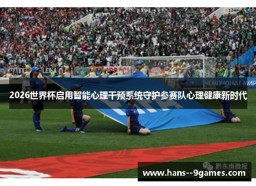 2026世界杯启用智能心理干预系统守护参赛队心理健康新时代