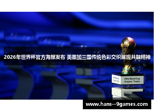 2026年世界杯官方海报发布 美墨加三国传统色彩交织展现共融精神