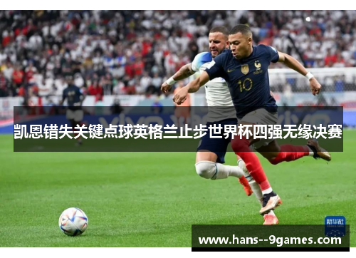 凯恩错失关键点球英格兰止步世界杯四强无缘决赛 凯恩错失关键点球英格兰止步世界杯四强无缘决赛