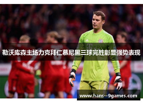 勒沃库森主场力克拜仁慕尼黑三球完胜彰显强势表现 勒沃库森主场力克拜仁慕尼黑三球完胜彰显强势表现