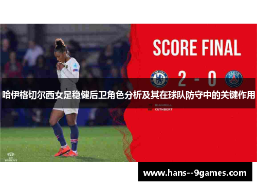 哈伊格切尔西女足稳健后卫角色分析及其在球队防守中的关键作用 哈伊格切尔西女足稳健后卫角色分析及其在球队防守中的关键作用