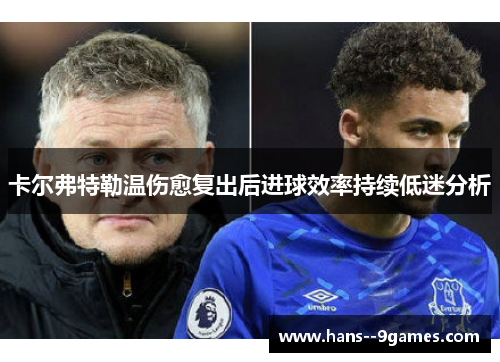 卡尔弗特勒温伤愈复出后进球效率持续低迷分析